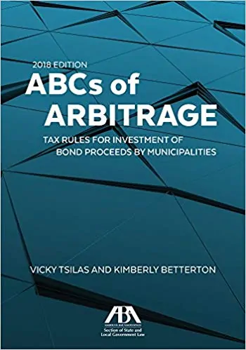 ABCs of Arbitrage: Tax Rules for Investment of Bond Proceeds By Municipalities (2018 Edition) - eBook