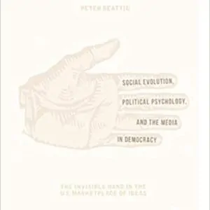 Social Evolution, Political Psychology, and the Media in Democracy: The Invisible Hand in the U.S. Marketplace of Ideas - eBook