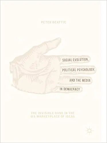 Social Evolution, Political Psychology, and the Media in Democracy: The Invisible Hand in the U.S. Marketplace of Ideas - eBook