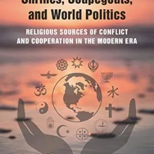 Scriptures, Shrines, Scapegoats, and World Politics: Religious Sources of Conflict and Cooperation in the Modern Era - eBook