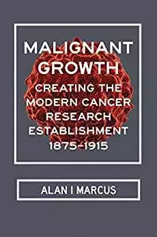 Malignant Growth: Creating the Modern Cancer Research Establishment, 1875–1915 - eBook