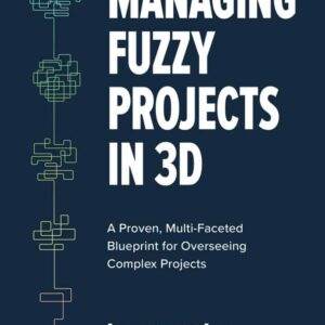 Managing Fuzzy Projects in 3D: A Proven, Multi-Faceted Blueprint for Overseeing Complex Projects - PDF