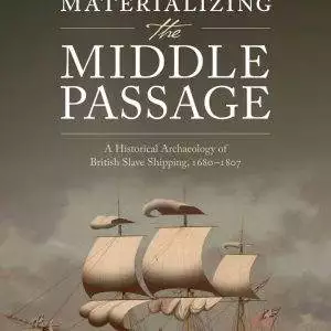 Materializing the Middle Passage: A Historical Archaeology of British Slave Shipping, 1680-1807 - eBook